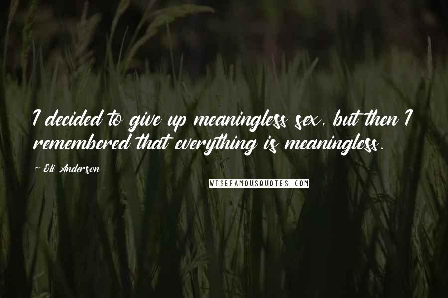 Oli Anderson Quotes: I decided to give up meaningless sex, but then I remembered that everything is meaningless.