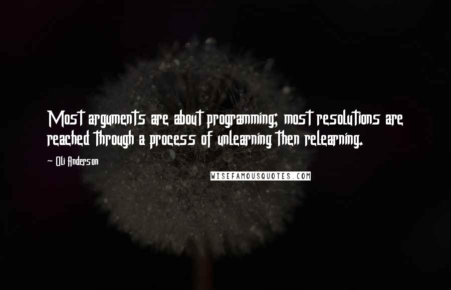 Oli Anderson Quotes: Most arguments are about programming; most resolutions are reached through a process of unlearning then relearning.