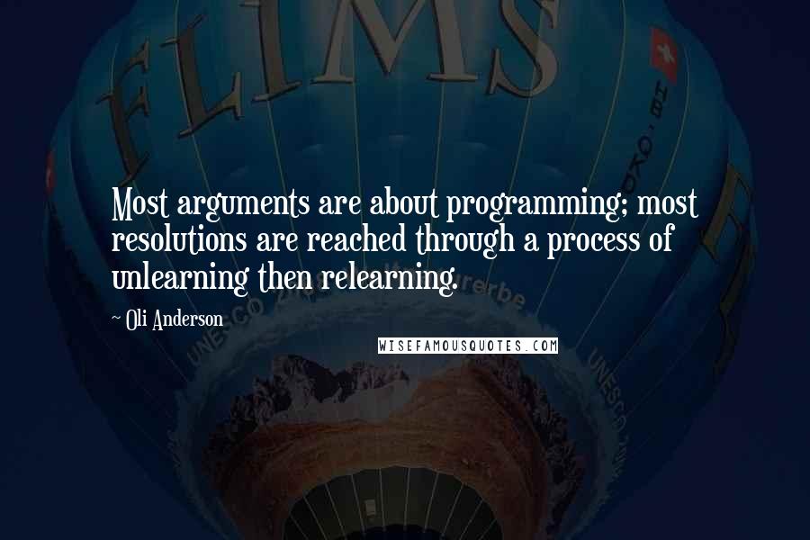 Oli Anderson Quotes: Most arguments are about programming; most resolutions are reached through a process of unlearning then relearning.