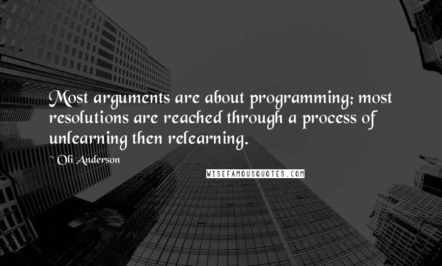 Oli Anderson Quotes: Most arguments are about programming; most resolutions are reached through a process of unlearning then relearning.