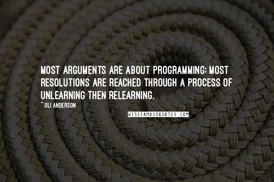 Oli Anderson Quotes: Most arguments are about programming; most resolutions are reached through a process of unlearning then relearning.