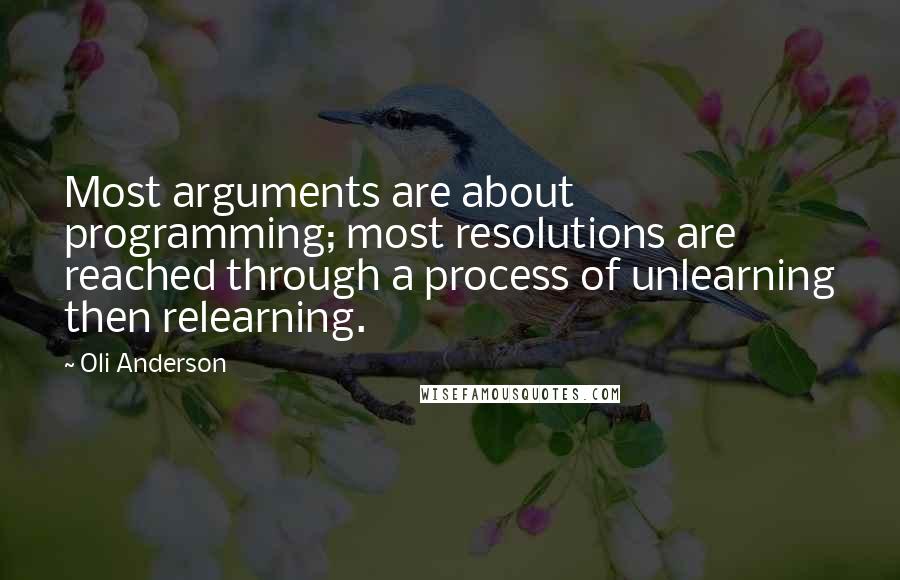 Oli Anderson Quotes: Most arguments are about programming; most resolutions are reached through a process of unlearning then relearning.