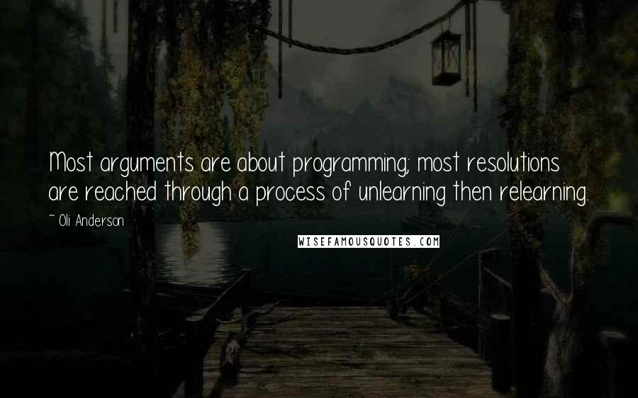 Oli Anderson Quotes: Most arguments are about programming; most resolutions are reached through a process of unlearning then relearning.