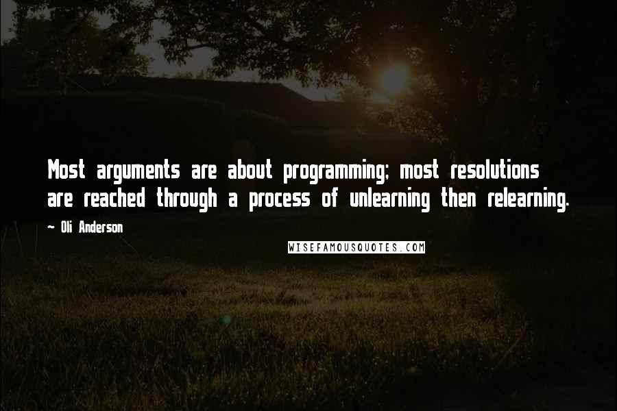 Oli Anderson Quotes: Most arguments are about programming; most resolutions are reached through a process of unlearning then relearning.