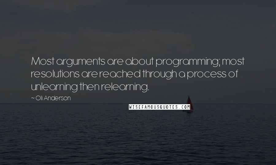 Oli Anderson Quotes: Most arguments are about programming; most resolutions are reached through a process of unlearning then relearning.