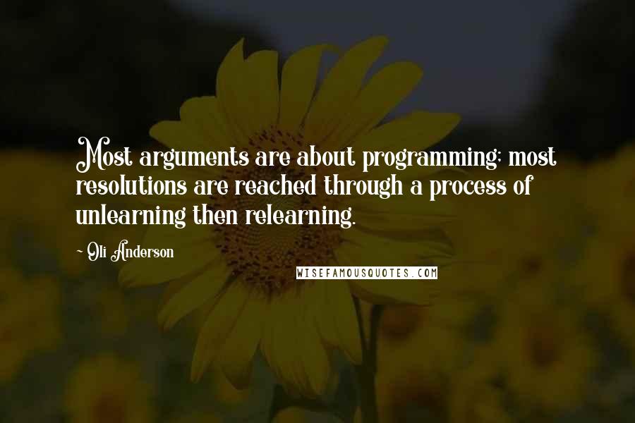 Oli Anderson Quotes: Most arguments are about programming; most resolutions are reached through a process of unlearning then relearning.