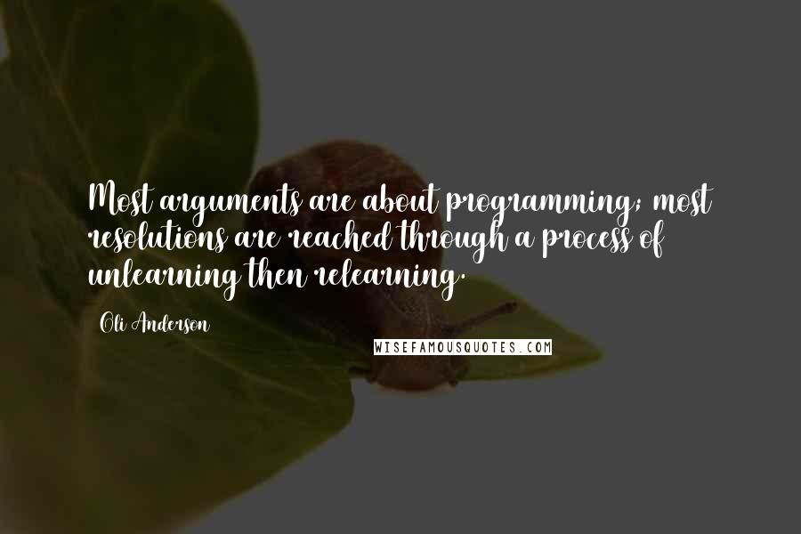 Oli Anderson Quotes: Most arguments are about programming; most resolutions are reached through a process of unlearning then relearning.