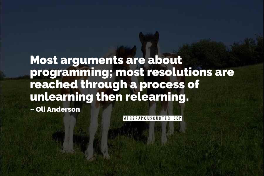 Oli Anderson Quotes: Most arguments are about programming; most resolutions are reached through a process of unlearning then relearning.