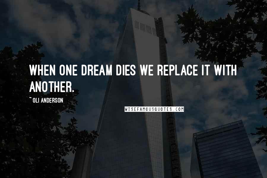 Oli Anderson Quotes: When one dream dies we replace it with another.
