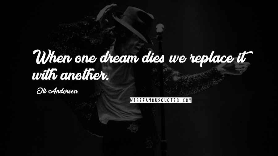 Oli Anderson Quotes: When one dream dies we replace it with another.