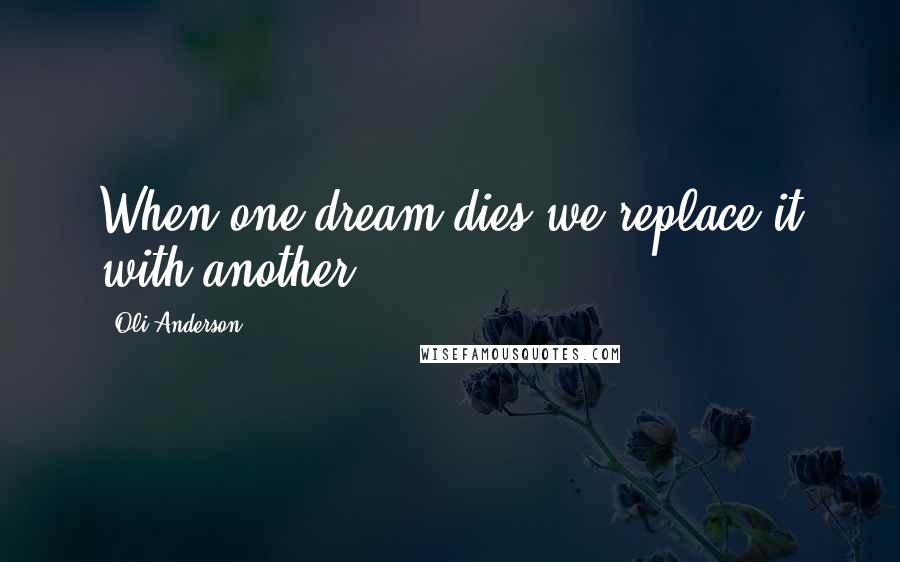 Oli Anderson Quotes: When one dream dies we replace it with another.