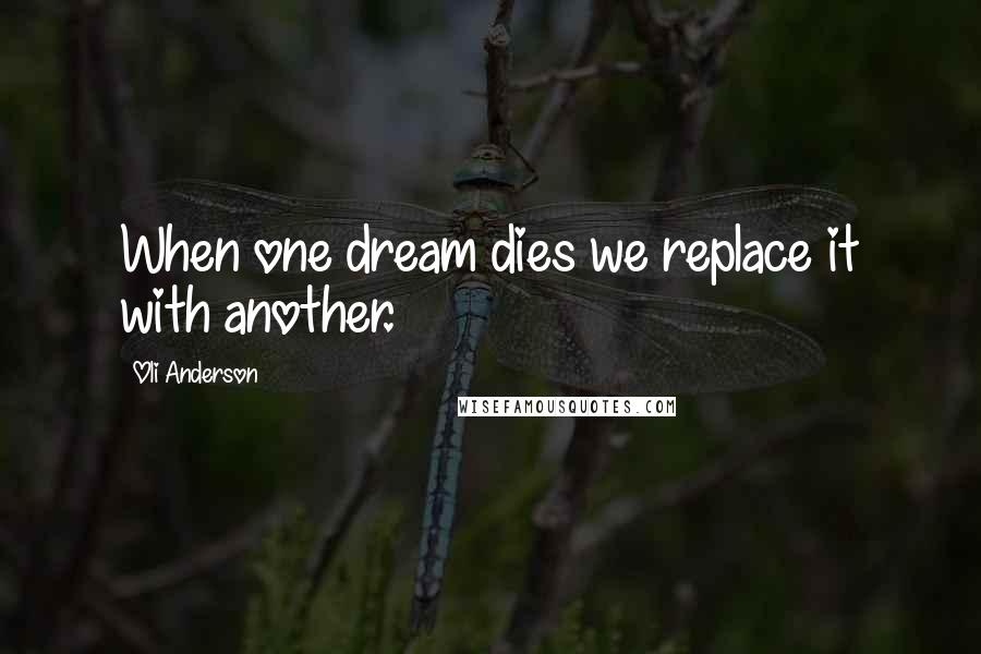 Oli Anderson Quotes: When one dream dies we replace it with another.