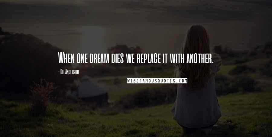 Oli Anderson Quotes: When one dream dies we replace it with another.