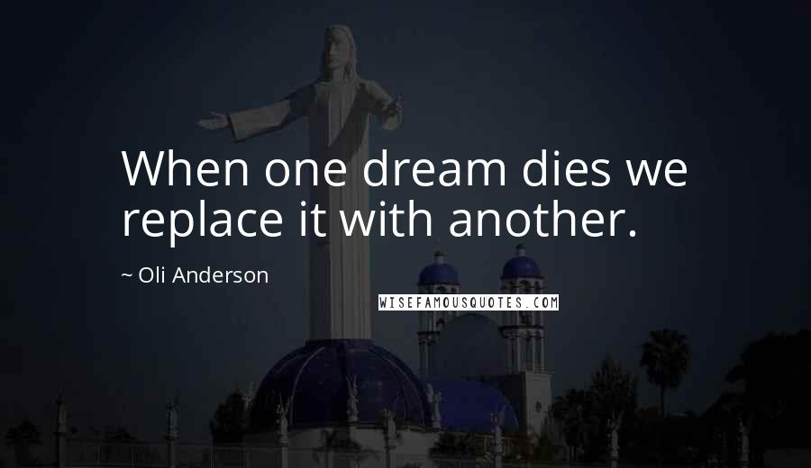 Oli Anderson Quotes: When one dream dies we replace it with another.