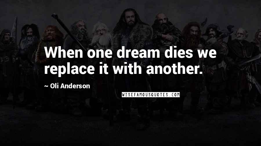 Oli Anderson Quotes: When one dream dies we replace it with another.
