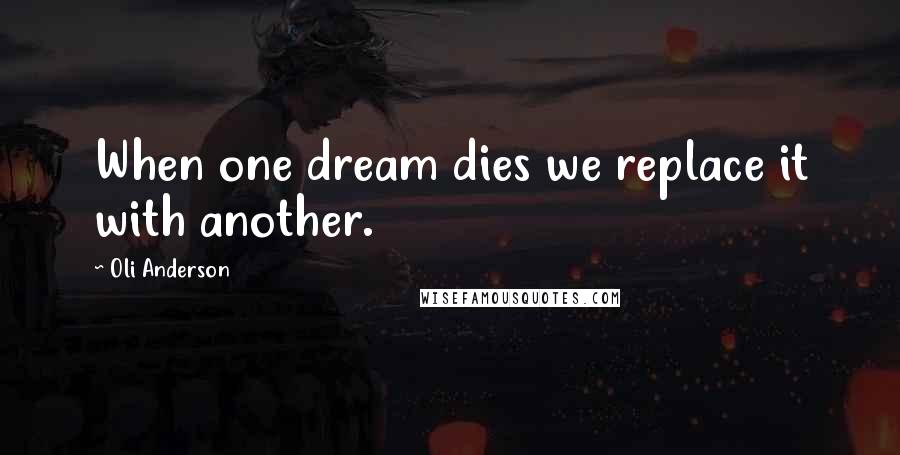 Oli Anderson Quotes: When one dream dies we replace it with another.