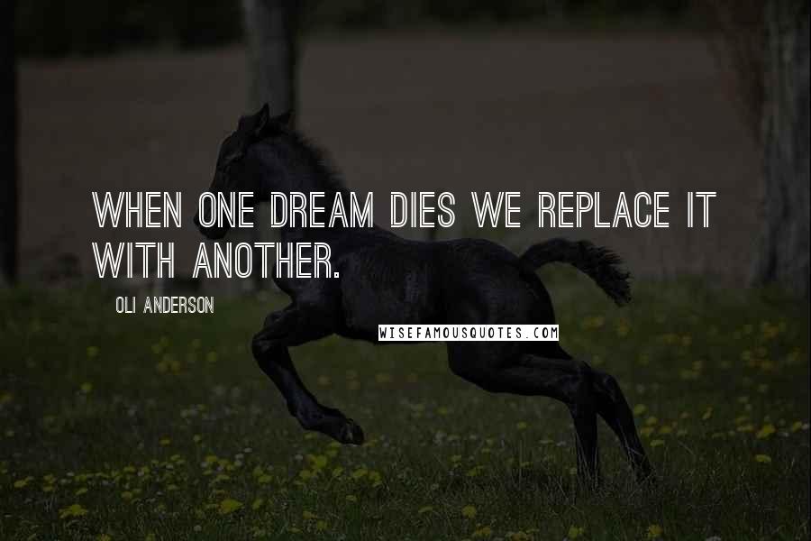 Oli Anderson Quotes: When one dream dies we replace it with another.