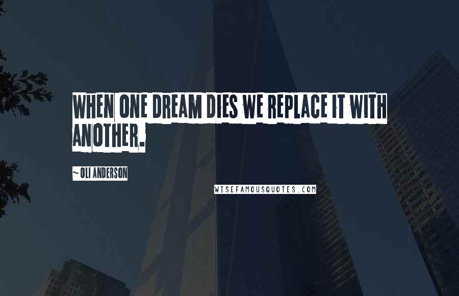 Oli Anderson Quotes: When one dream dies we replace it with another.