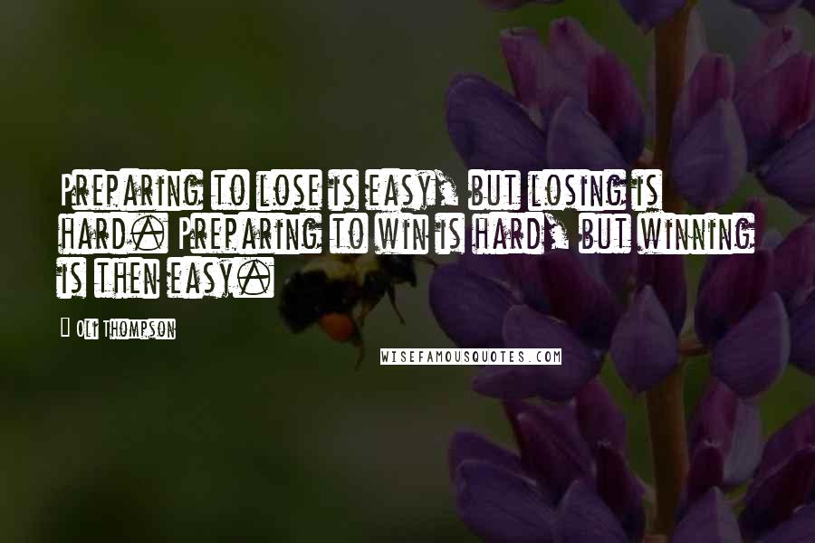 Oli Thompson Quotes: Preparing to lose is easy, but losing is hard. Preparing to win is hard, but winning is then easy.