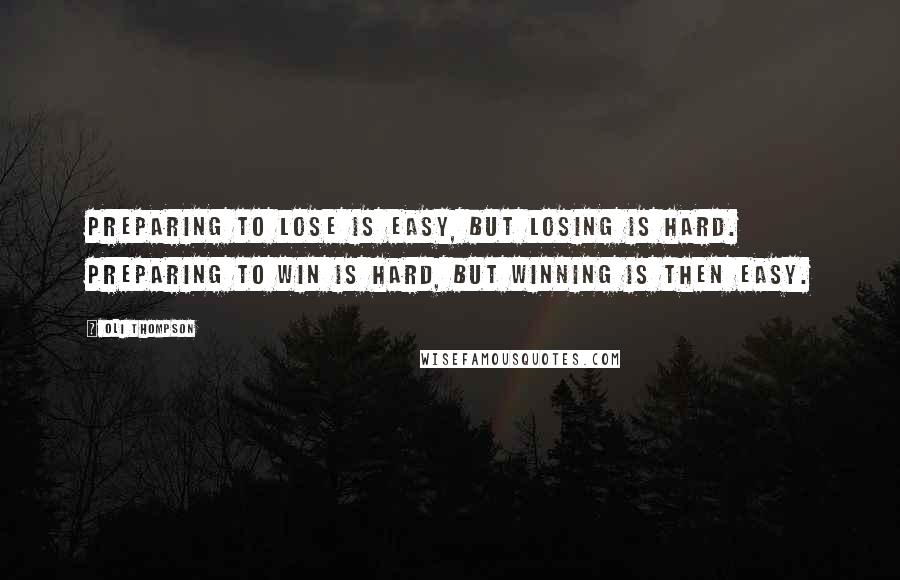 Oli Thompson Quotes: Preparing to lose is easy, but losing is hard. Preparing to win is hard, but winning is then easy.