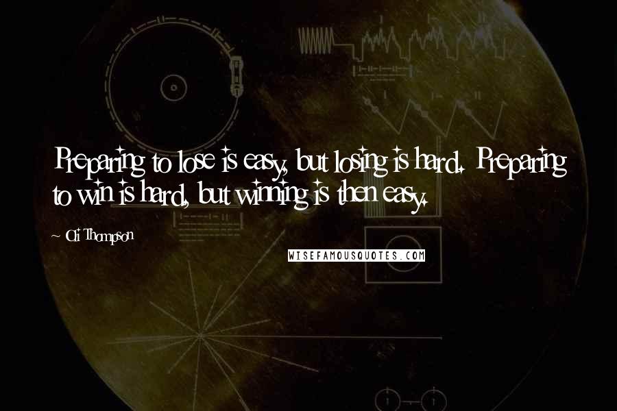 Oli Thompson Quotes: Preparing to lose is easy, but losing is hard. Preparing to win is hard, but winning is then easy.