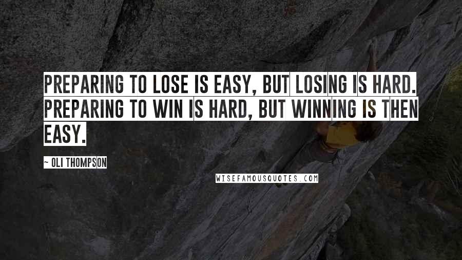 Oli Thompson Quotes: Preparing to lose is easy, but losing is hard. Preparing to win is hard, but winning is then easy.