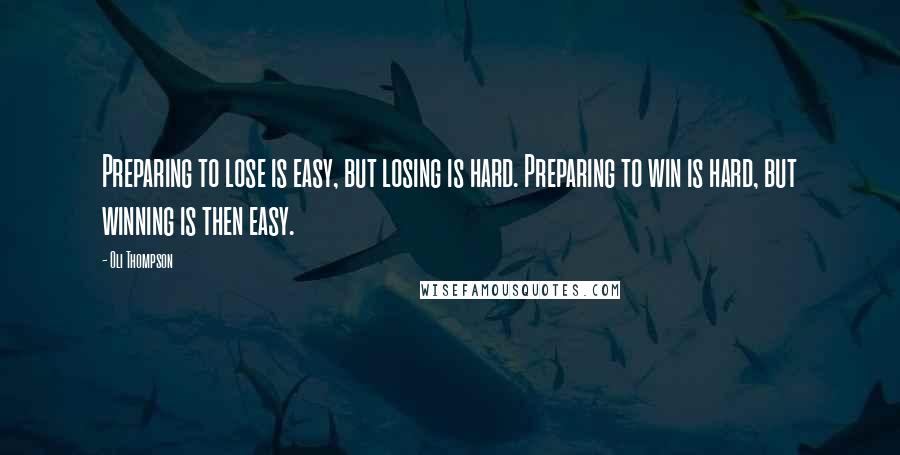 Oli Thompson Quotes: Preparing to lose is easy, but losing is hard. Preparing to win is hard, but winning is then easy.