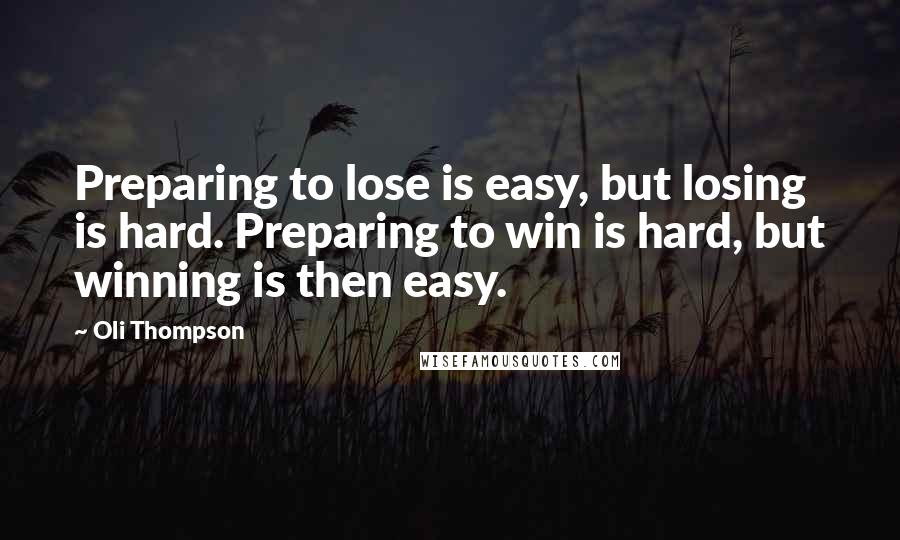 Oli Thompson Quotes: Preparing to lose is easy, but losing is hard. Preparing to win is hard, but winning is then easy.