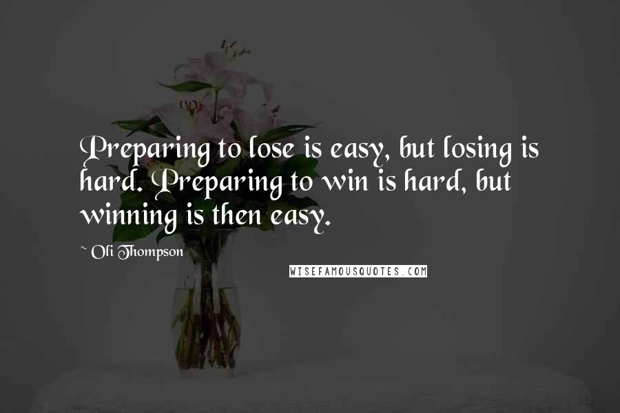 Oli Thompson Quotes: Preparing to lose is easy, but losing is hard. Preparing to win is hard, but winning is then easy.