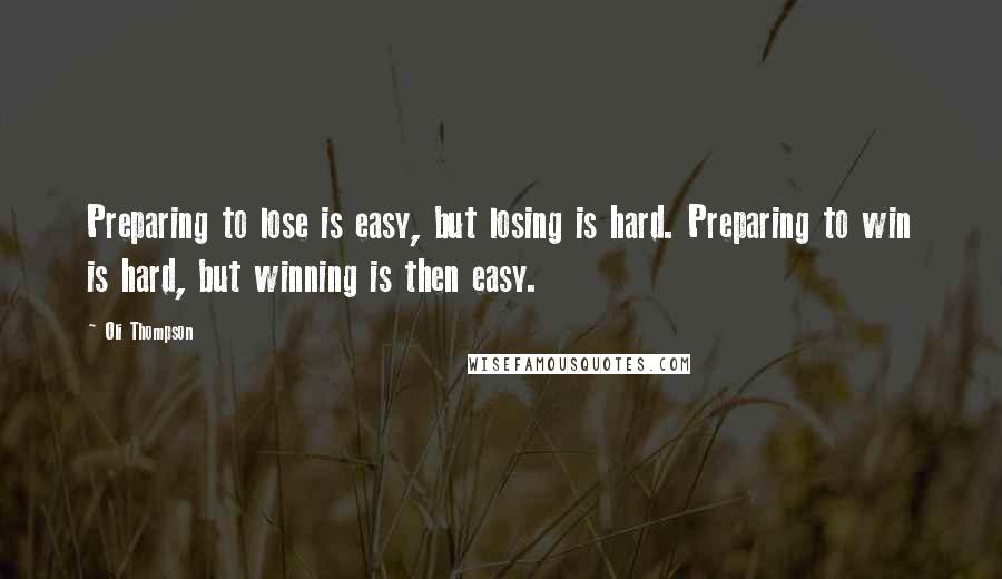 Oli Thompson Quotes: Preparing to lose is easy, but losing is hard. Preparing to win is hard, but winning is then easy.