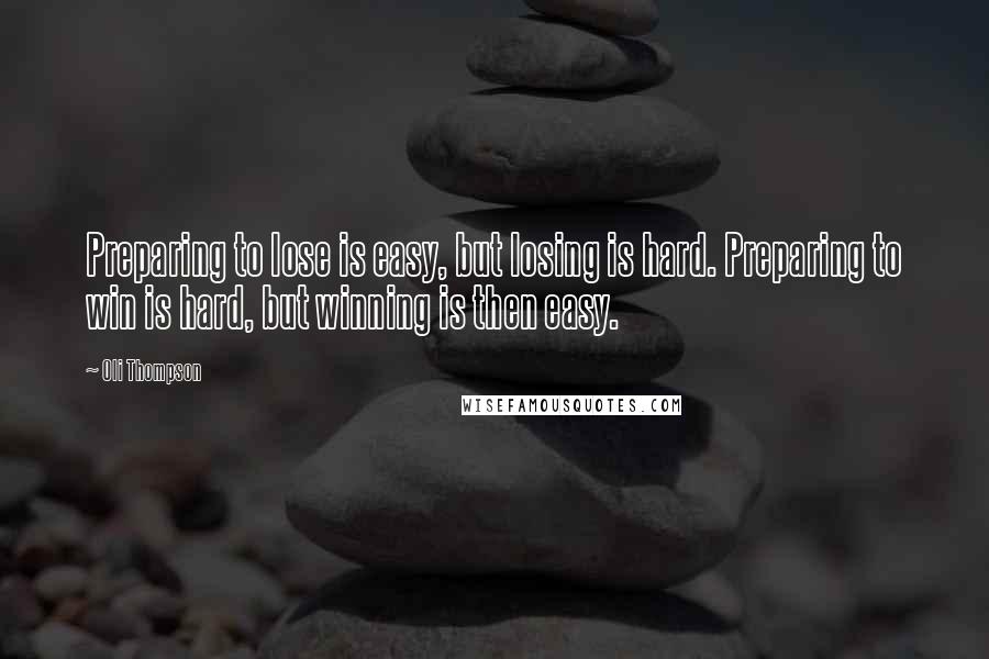 Oli Thompson Quotes: Preparing to lose is easy, but losing is hard. Preparing to win is hard, but winning is then easy.