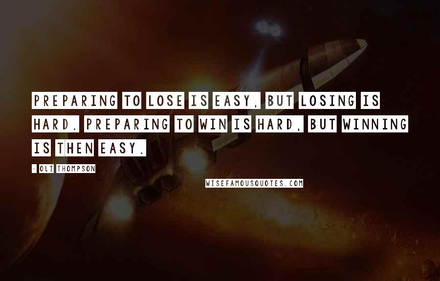 Oli Thompson Quotes: Preparing to lose is easy, but losing is hard. Preparing to win is hard, but winning is then easy.