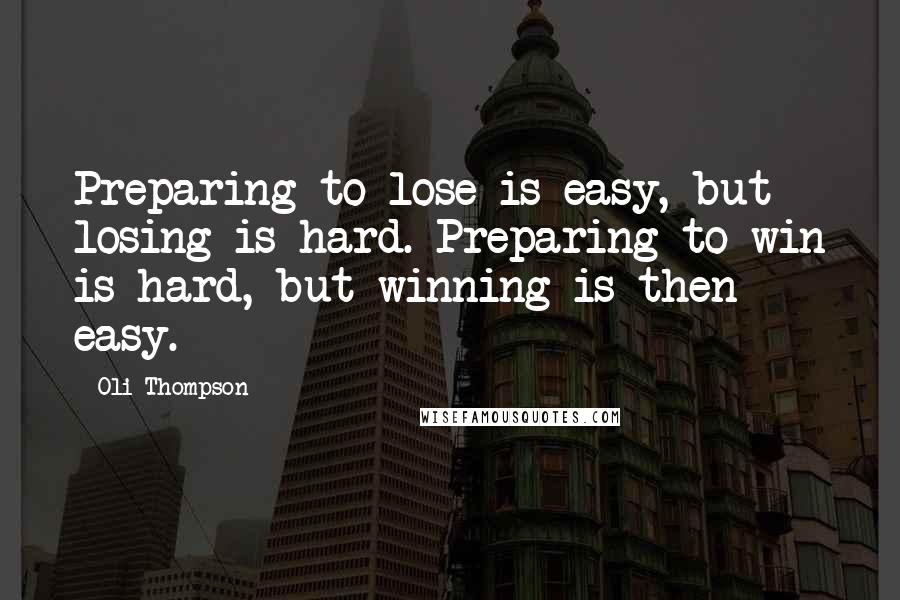 Oli Thompson Quotes: Preparing to lose is easy, but losing is hard. Preparing to win is hard, but winning is then easy.