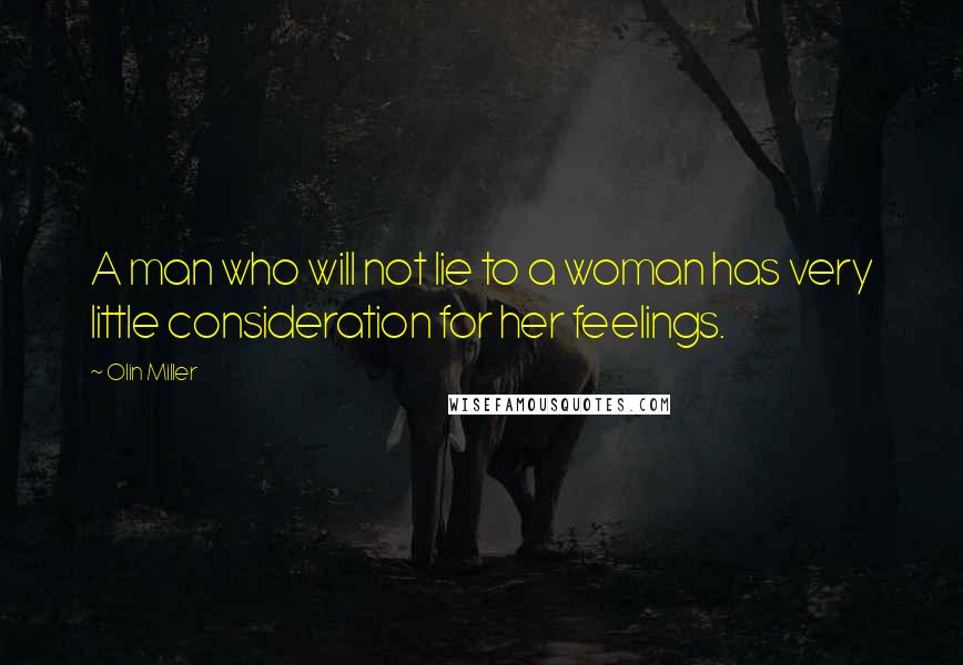 Olin Miller Quotes: A man who will not lie to a woman has very little consideration for her feelings.