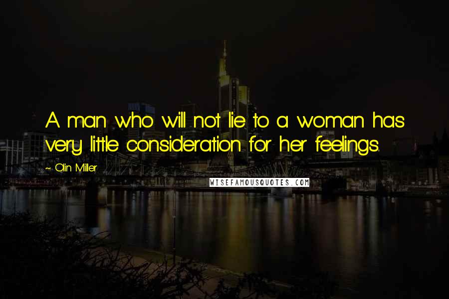 Olin Miller Quotes: A man who will not lie to a woman has very little consideration for her feelings.