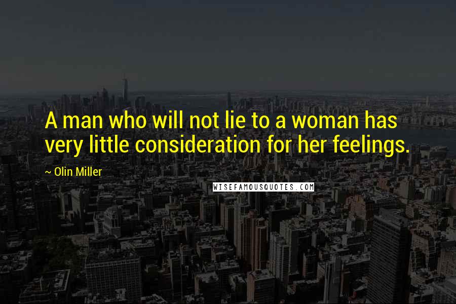 Olin Miller Quotes: A man who will not lie to a woman has very little consideration for her feelings.