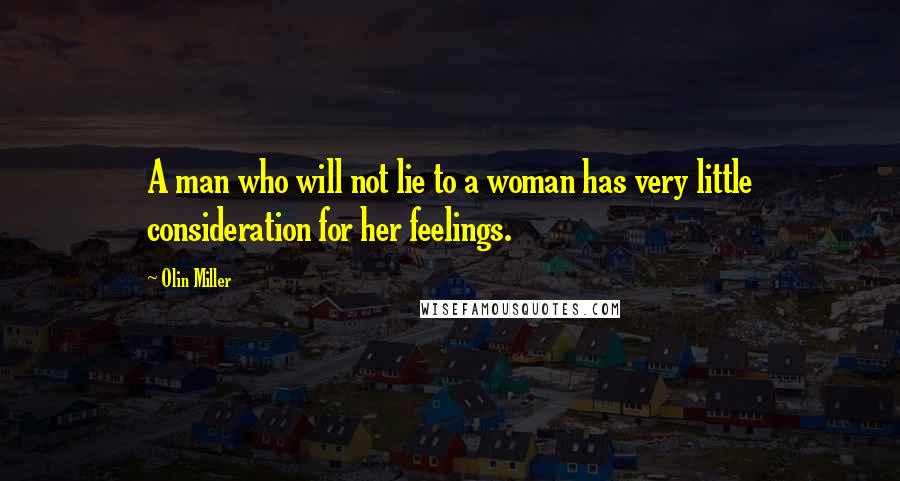 Olin Miller Quotes: A man who will not lie to a woman has very little consideration for her feelings.