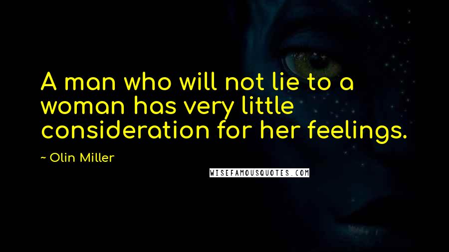 Olin Miller Quotes: A man who will not lie to a woman has very little consideration for her feelings.