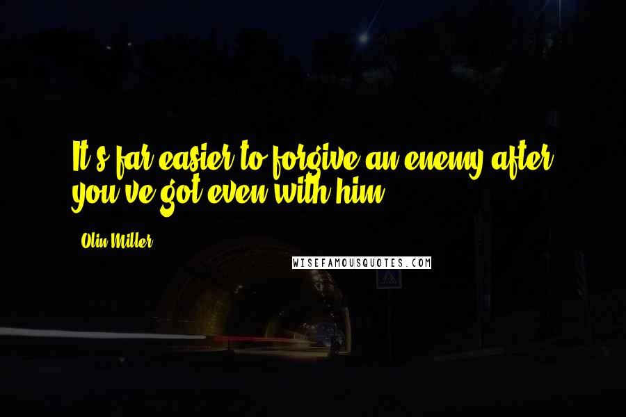 Olin Miller Quotes: It's far easier to forgive an enemy after you've got even with him.