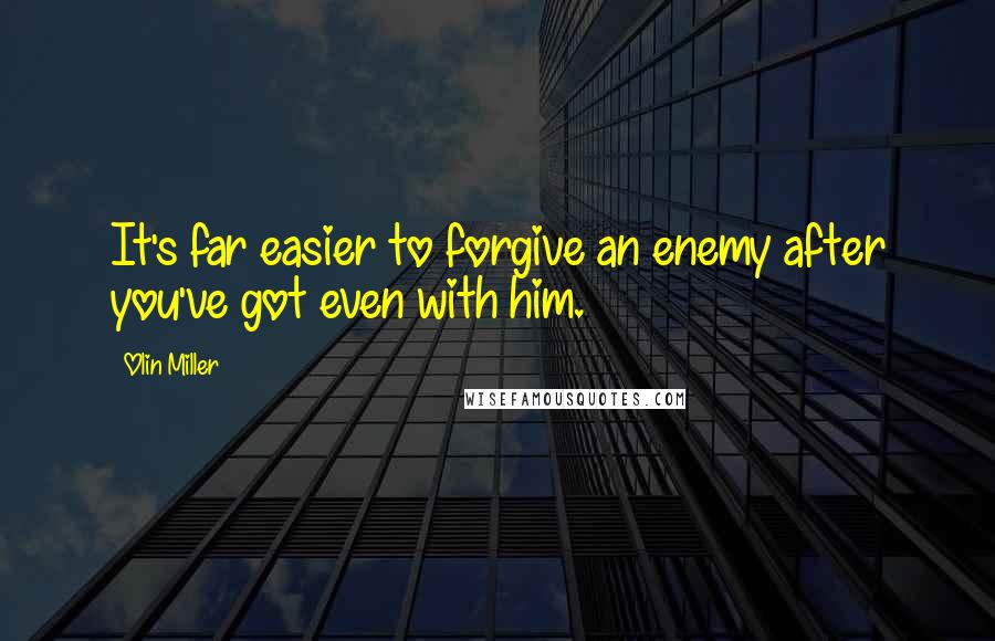 Olin Miller Quotes: It's far easier to forgive an enemy after you've got even with him.