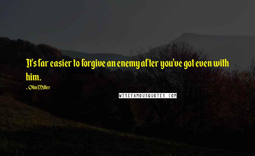 Olin Miller Quotes: It's far easier to forgive an enemy after you've got even with him.