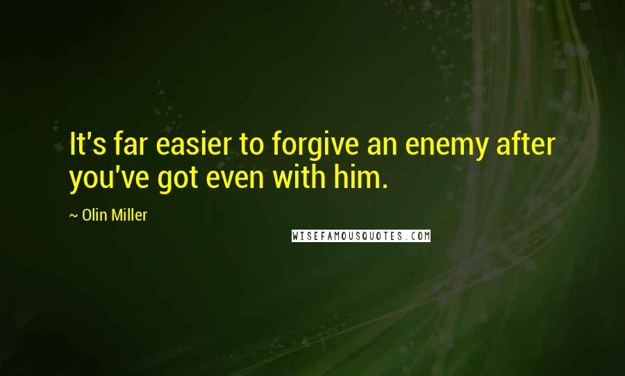 Olin Miller Quotes: It's far easier to forgive an enemy after you've got even with him.