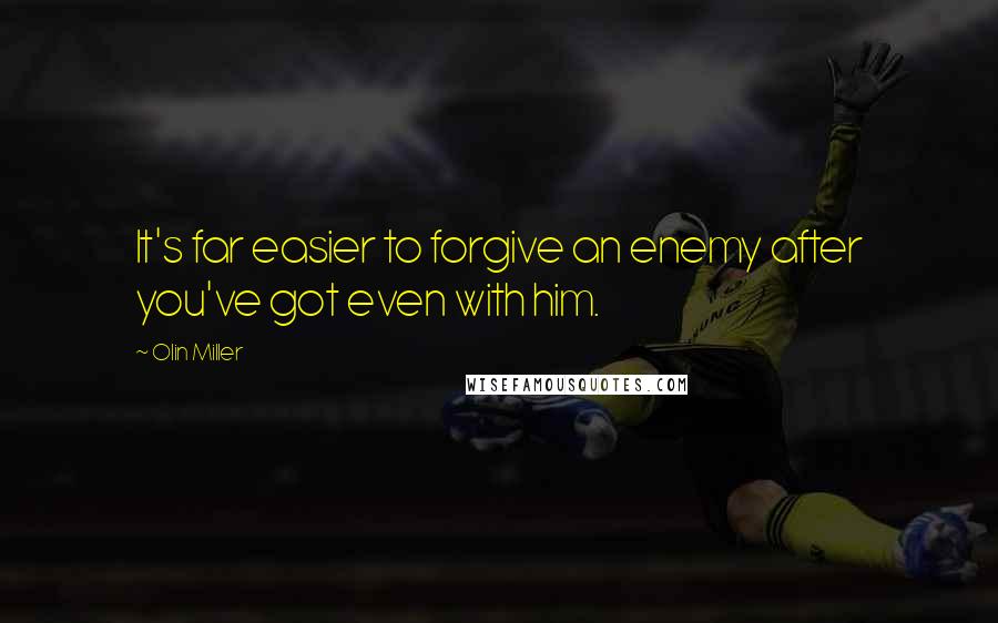 Olin Miller Quotes: It's far easier to forgive an enemy after you've got even with him.