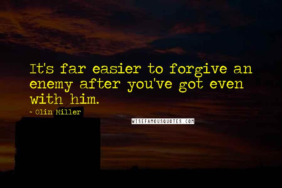 Olin Miller Quotes: It's far easier to forgive an enemy after you've got even with him.