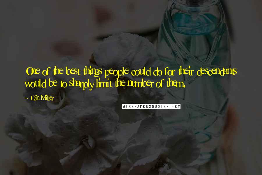 Olin Miller Quotes: One of the best things people could do for their descendants would be to sharply limit the number of them.