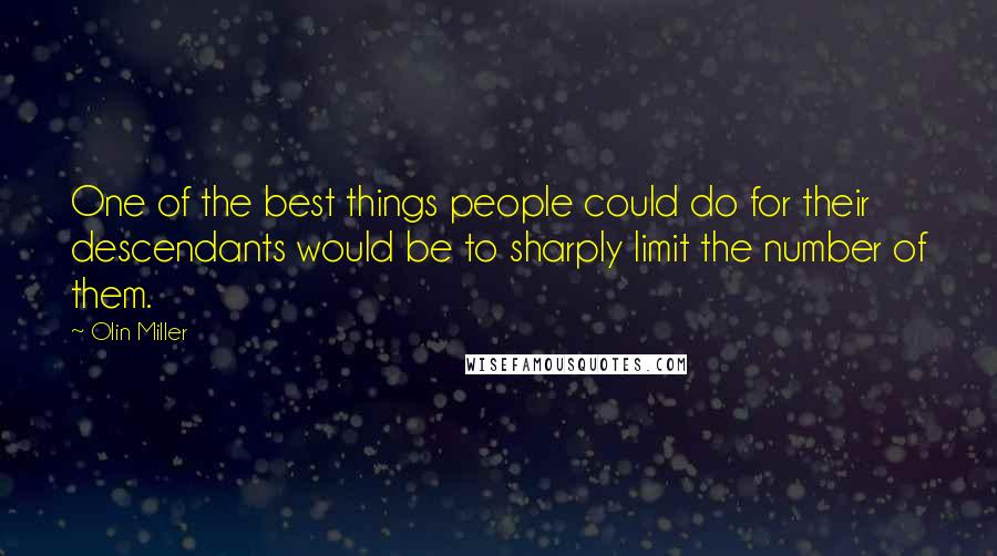 Olin Miller Quotes: One of the best things people could do for their descendants would be to sharply limit the number of them.