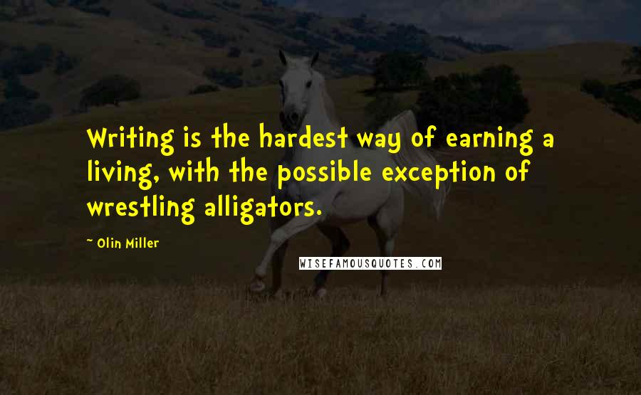 Olin Miller Quotes: Writing is the hardest way of earning a living, with the possible exception of wrestling alligators.