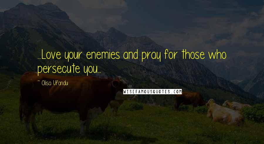 Olisa Ufondu Quotes: ...Love your enemies and pray for those who persecute you...