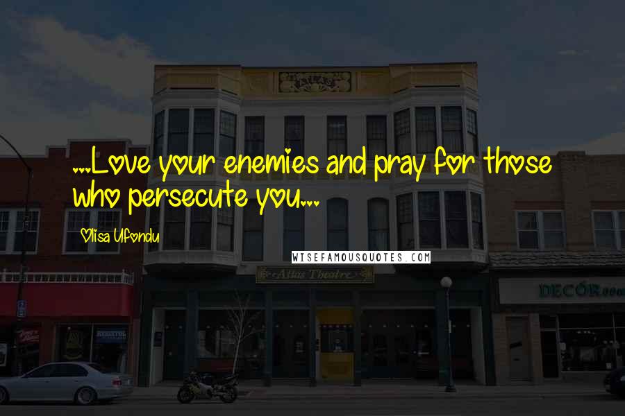 Olisa Ufondu Quotes: ...Love your enemies and pray for those who persecute you...