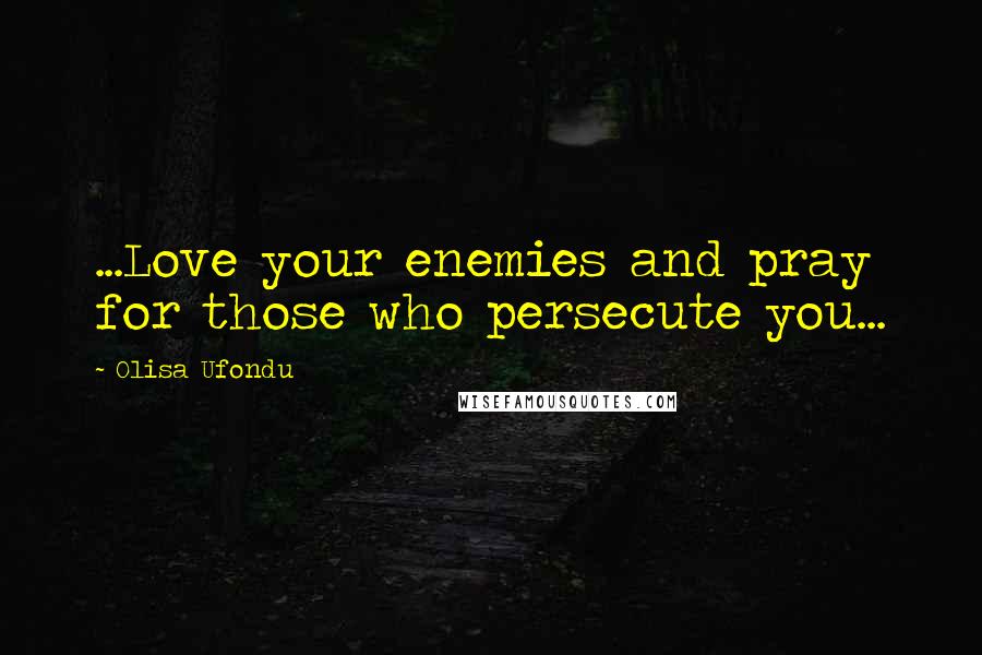 Olisa Ufondu Quotes: ...Love your enemies and pray for those who persecute you...